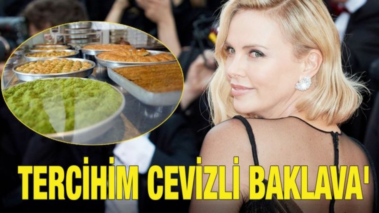 Charlize Theron: 'Benim tercihim cevizli baklava'