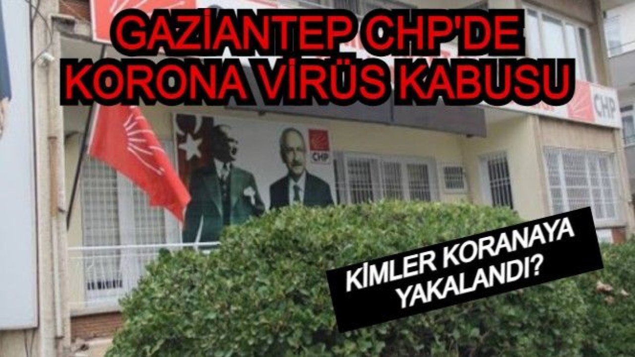 Gaziantep 'CHP' Korona Virüs Kabusu...Gaziantep 'CHP'de Kimler Korona Virüs'e Yakalandı!