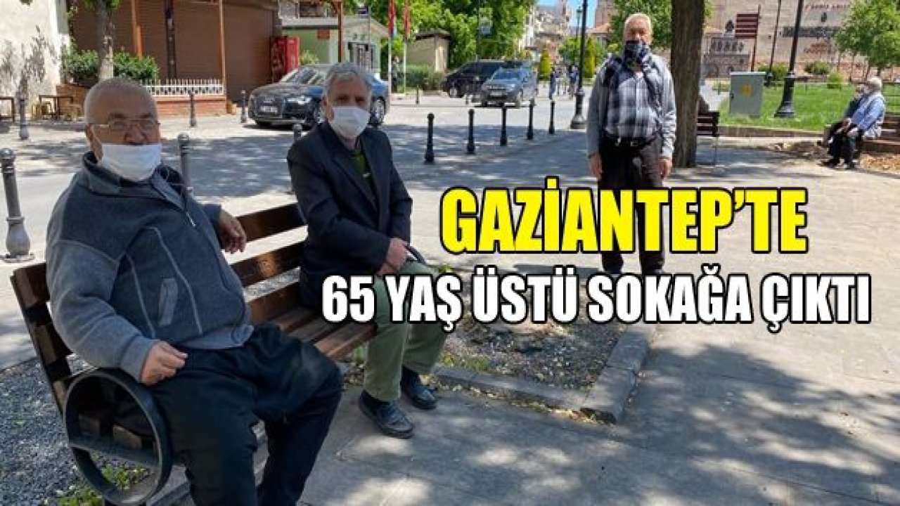 Gaziantep’te 65 yaş üstü sokağa çıktı