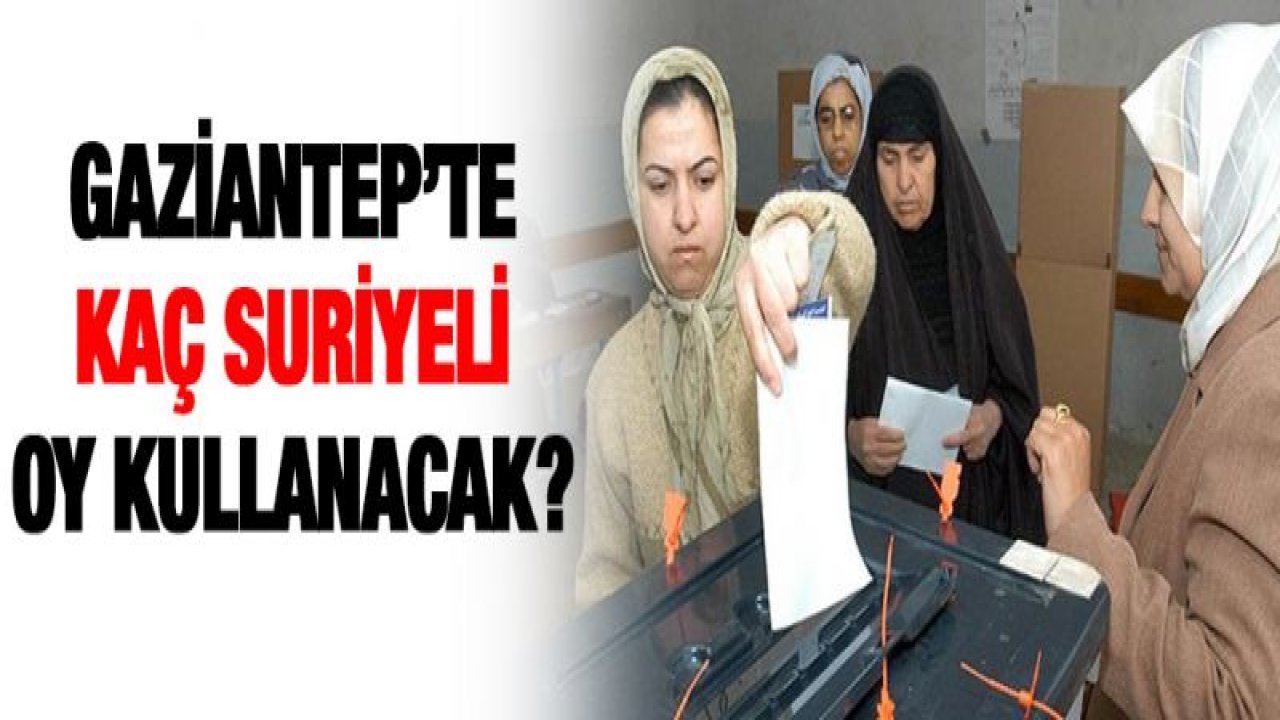 Gaziantep'te kaç Suriyeli oy kullanacak?