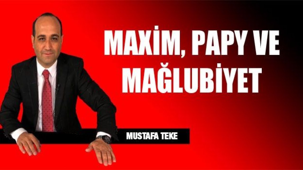 MAXİM, PAPY VE MAĞLUBİYET!