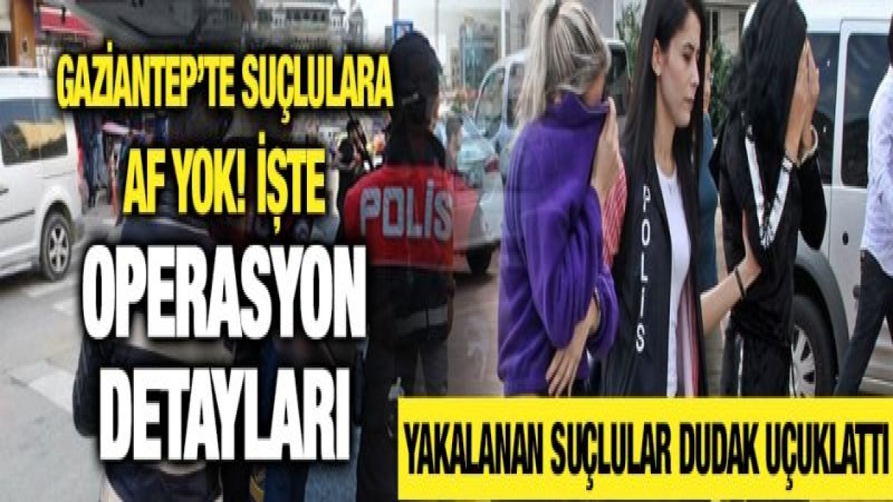 Gaziantep'te suçlulara af yok! İşte operasyon detayları