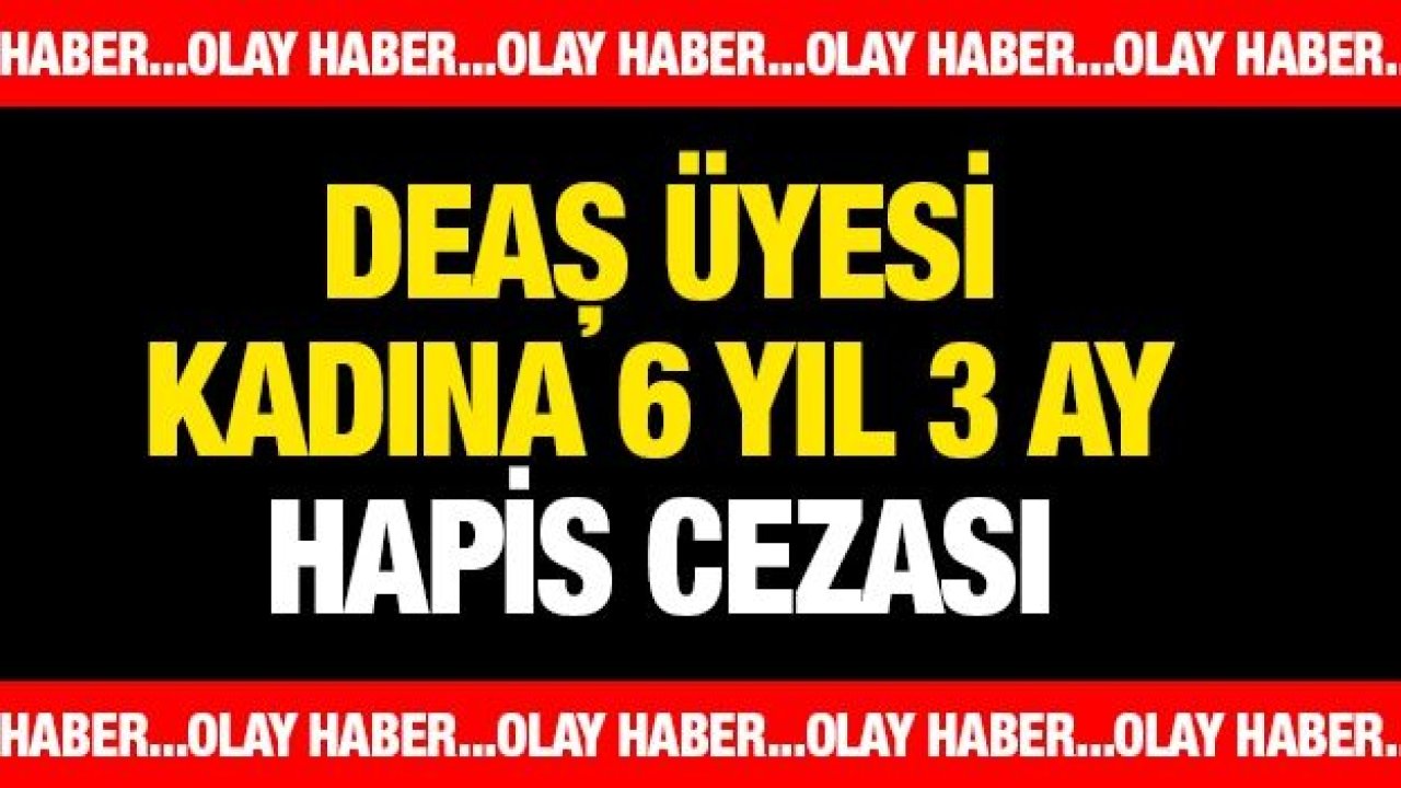 DEAŞ üyesi kadına 6 yıl 3 ay hapis cezası