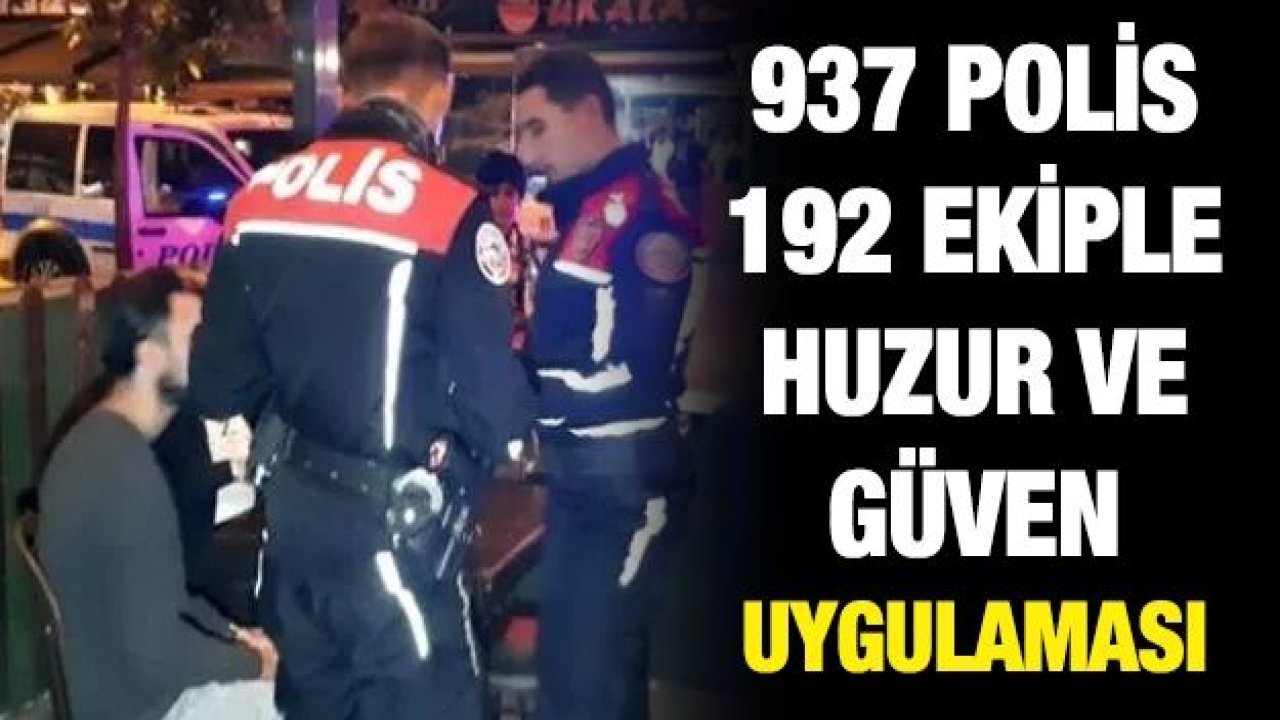 GAZİANTEP'TE 937 POLİS  192 EKİPLE HUZUR VE GÜVEN UYGULAMASI