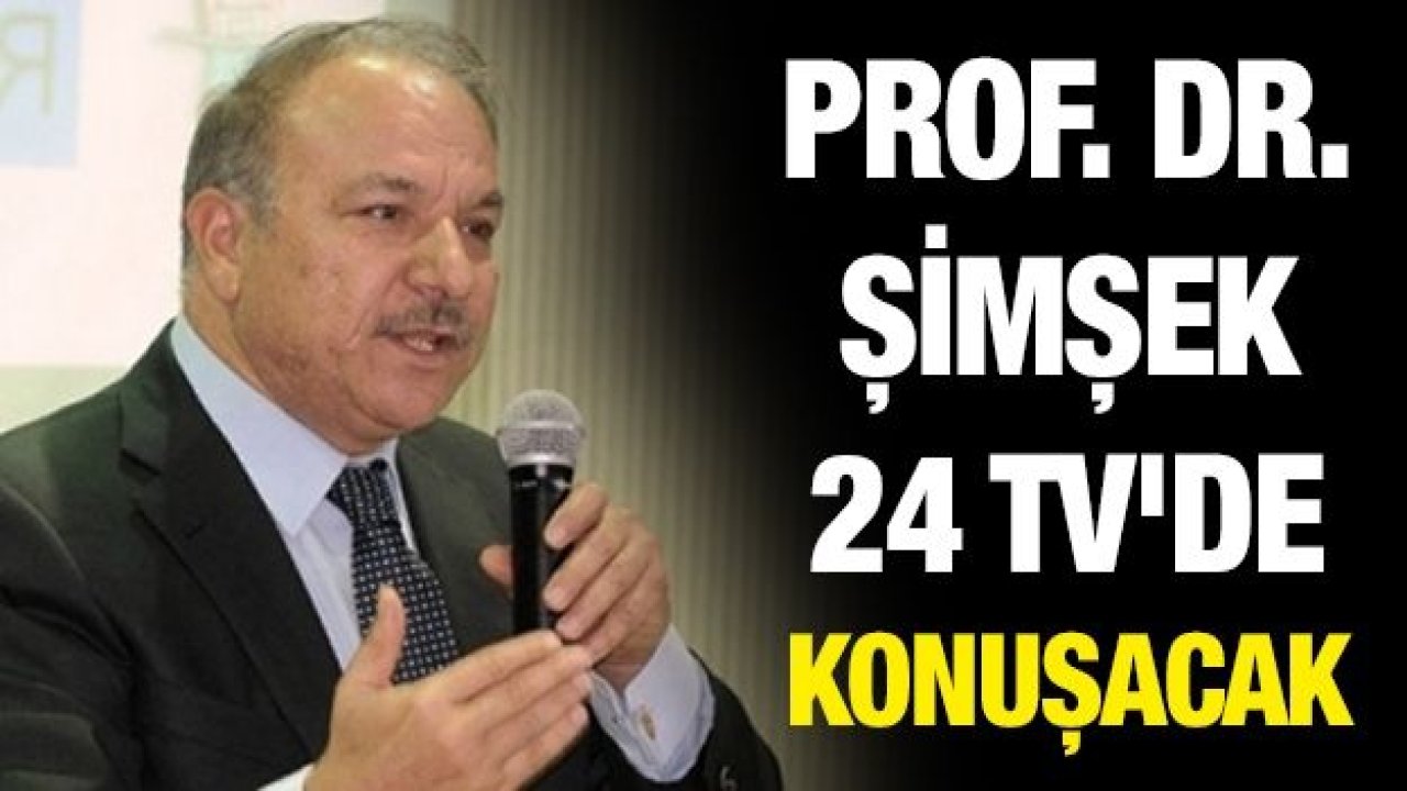 PROF. DR. ŞİMŞEK 24 TV'de konuşacak