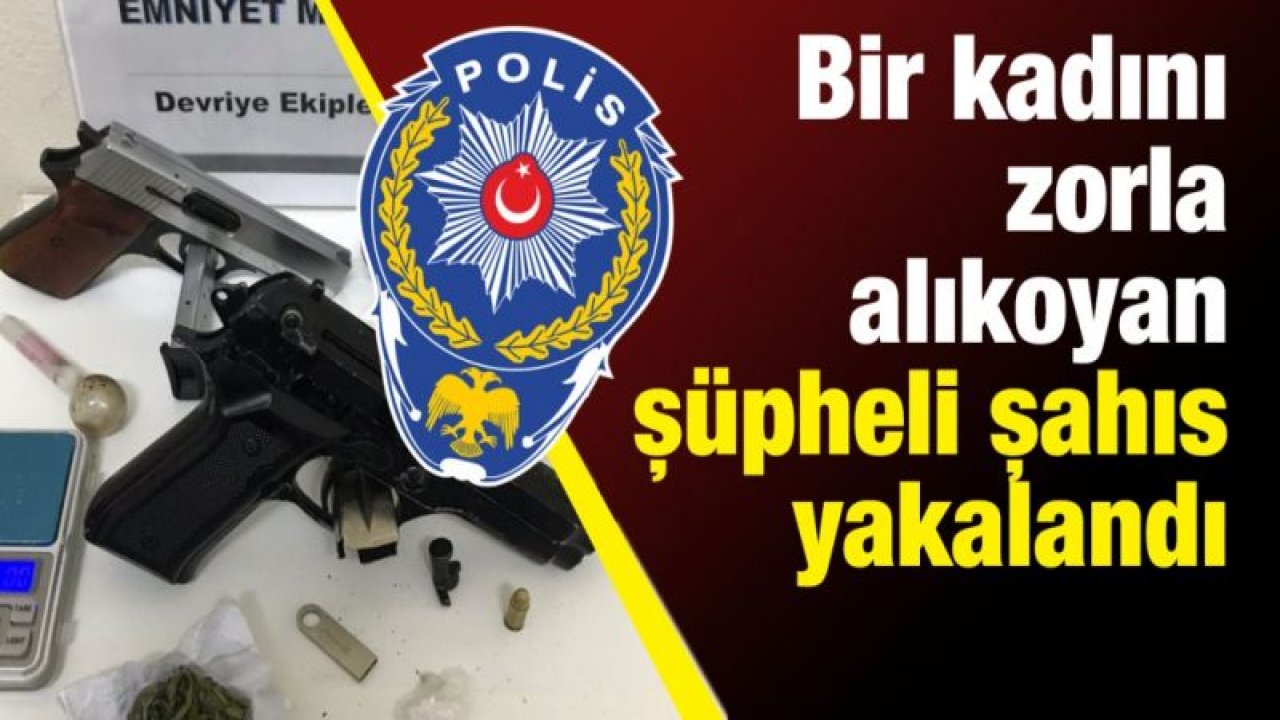 Bir kadını zorla alıkoyan şüpheli şahıs yakalandı