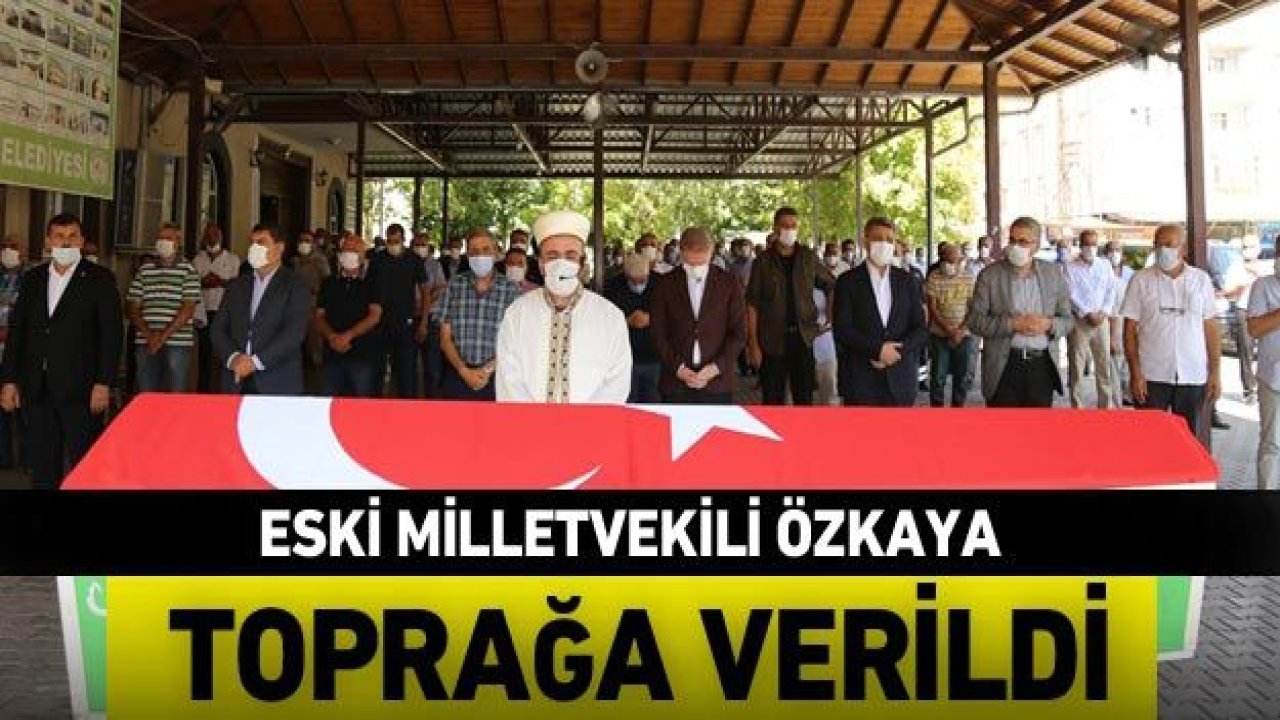 Eski Milletvekili Özkaya toprağa verildi