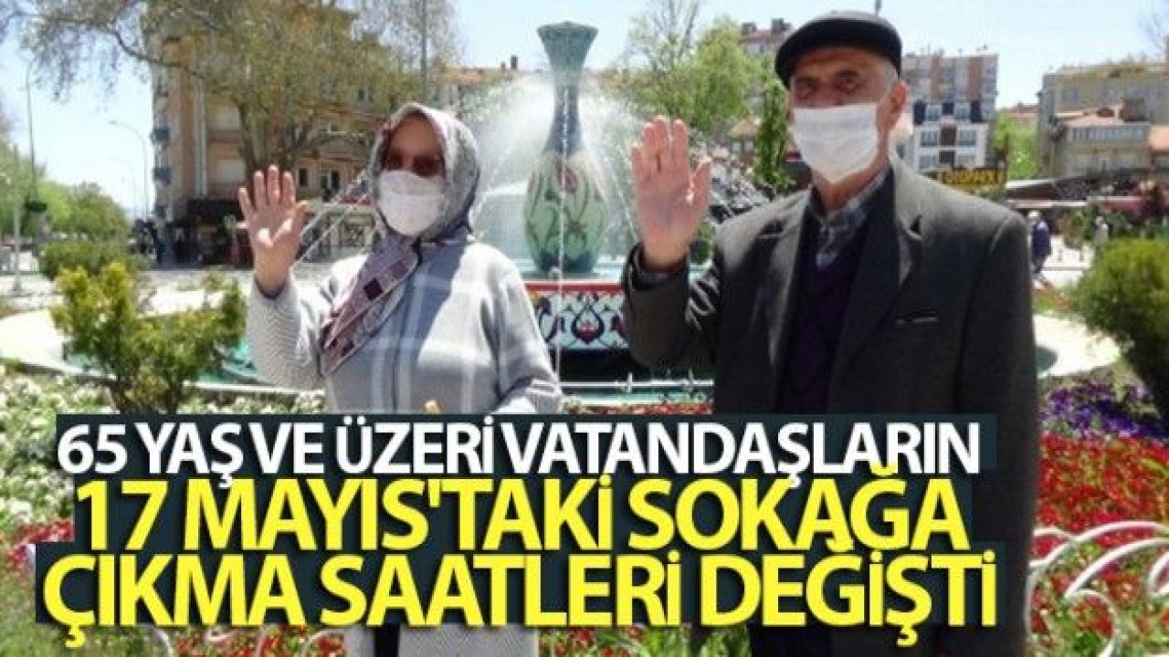 65 yaş ve üzeri vatandaşların 17 Mayıs'taki sokağa çıkma saatleri değişti