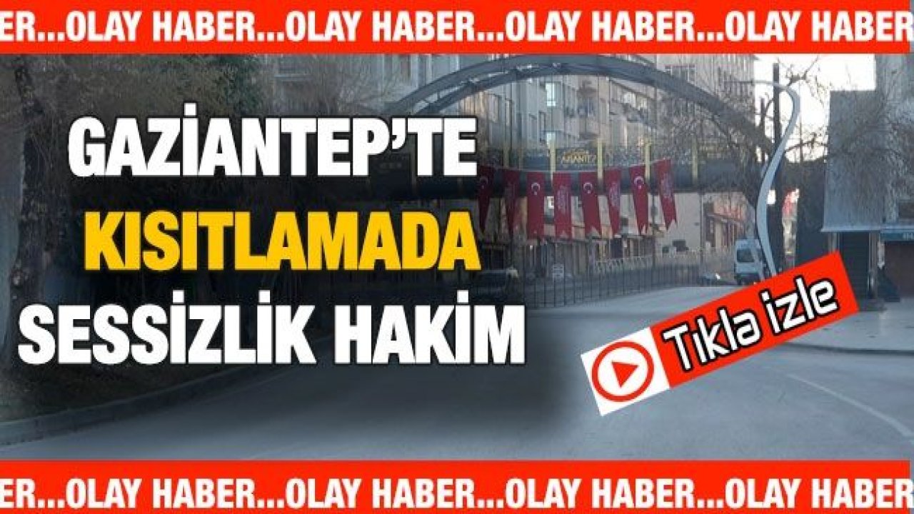 Video İzle...Gaziantep’te kısıtlamada sessizlik hakim