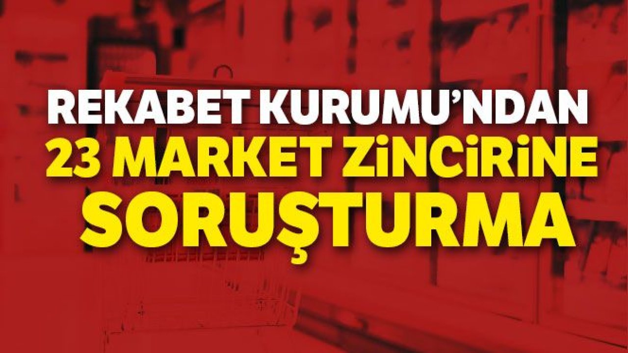 Rekabet Kurumu'ndan 23 market zincirine soruşturma