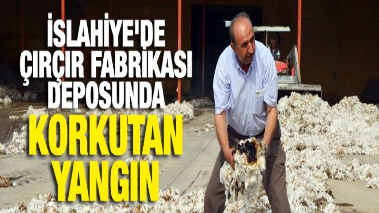 İslahiye'de çırçır fabrikası deposunda yangın