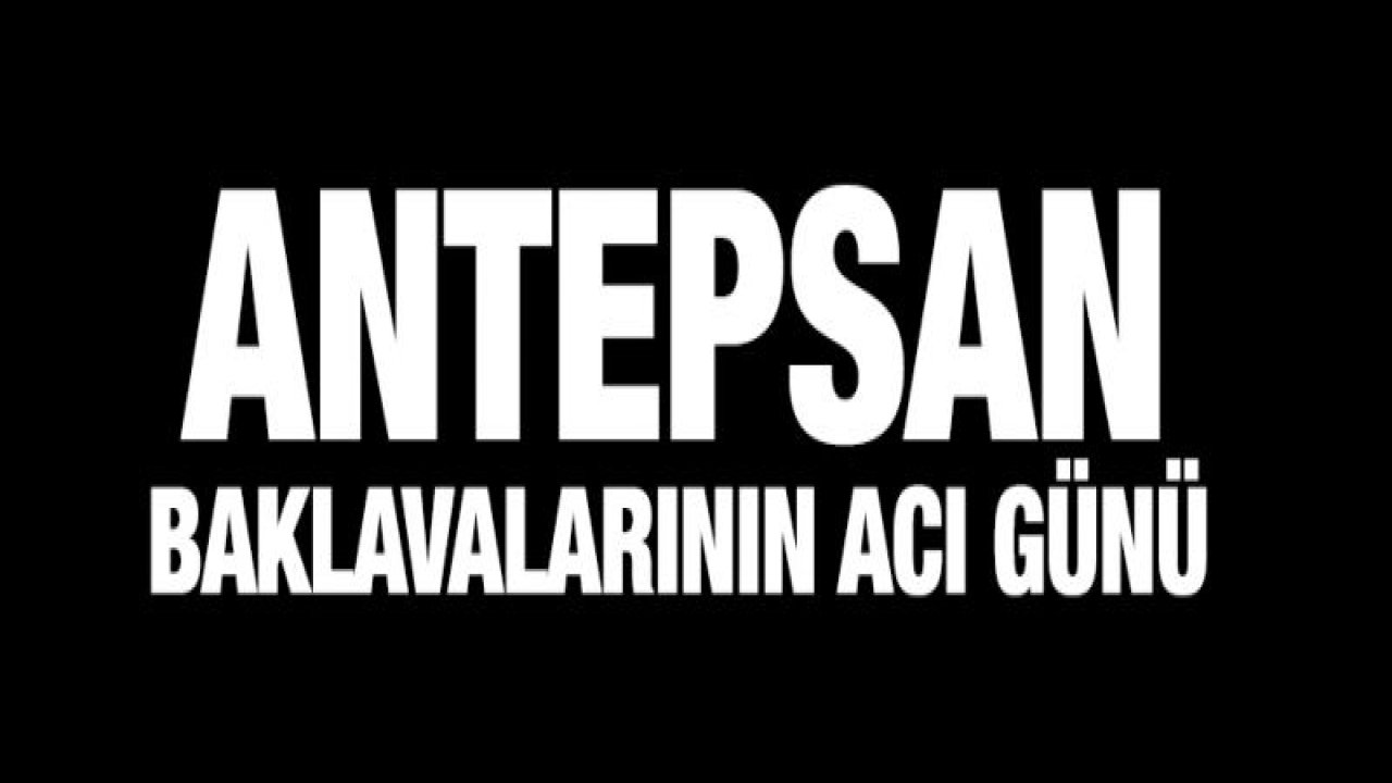 Antepsan baklavalarının acı günü