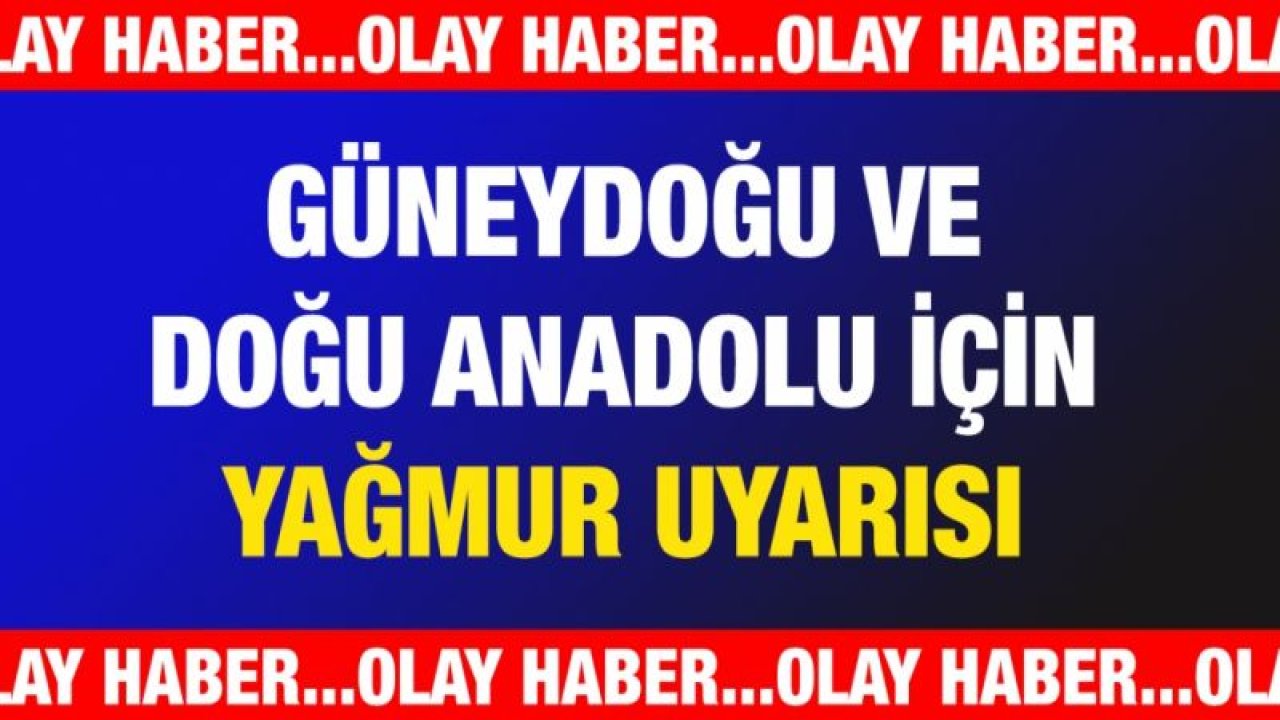 Güneydoğu ve Doğu Anadolu için yağmur uyarısı