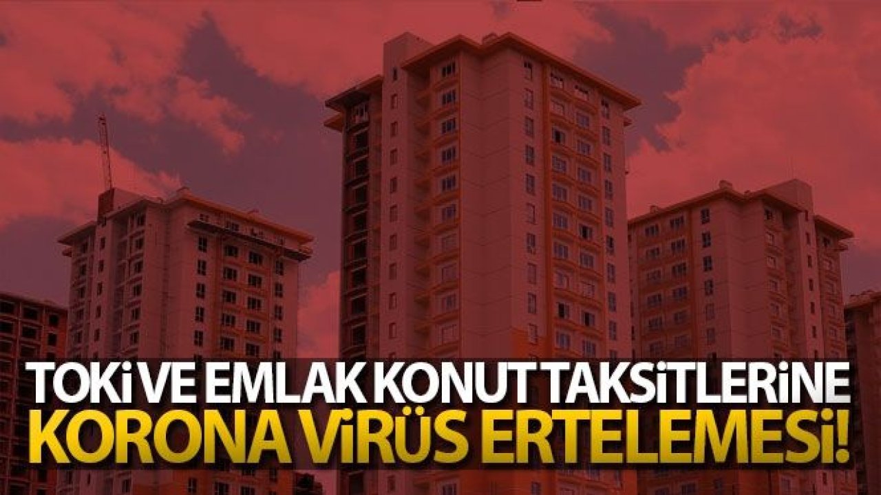 TOKİ ve Emlak Konut taksitlerine Korona virüs ertelemesi