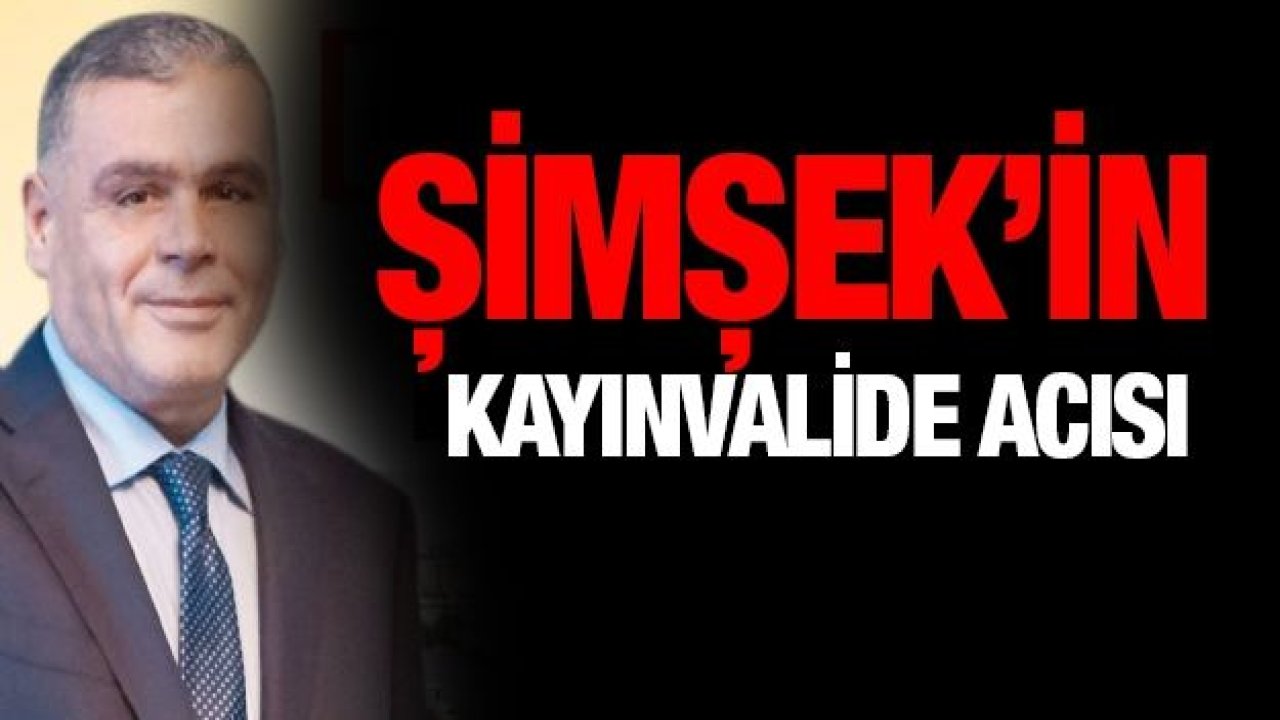 Şimşek’in kayınvalide acısı