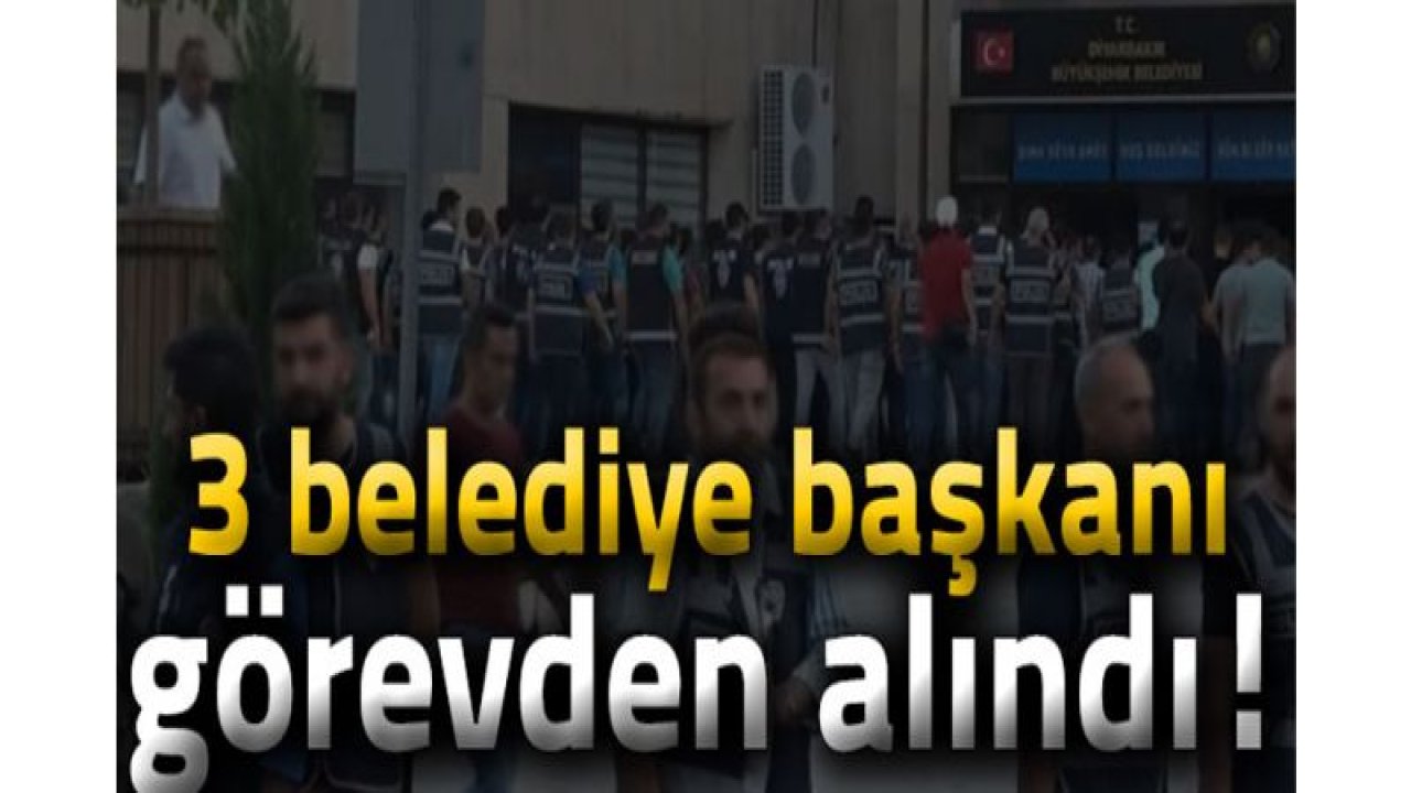 3 belediye başkanı görevden alındı