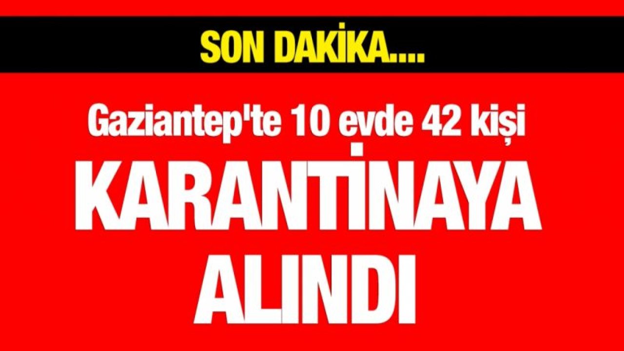 Gaziantep'te 10 evde 42 kişi karantinaya alındı