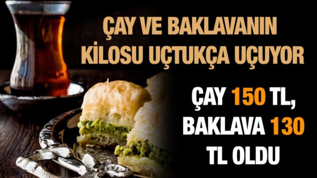 Çay ve baklavanın kilosu uçtukça uçuyor...  Çay 150 TL, Baklava 130 TL oldu