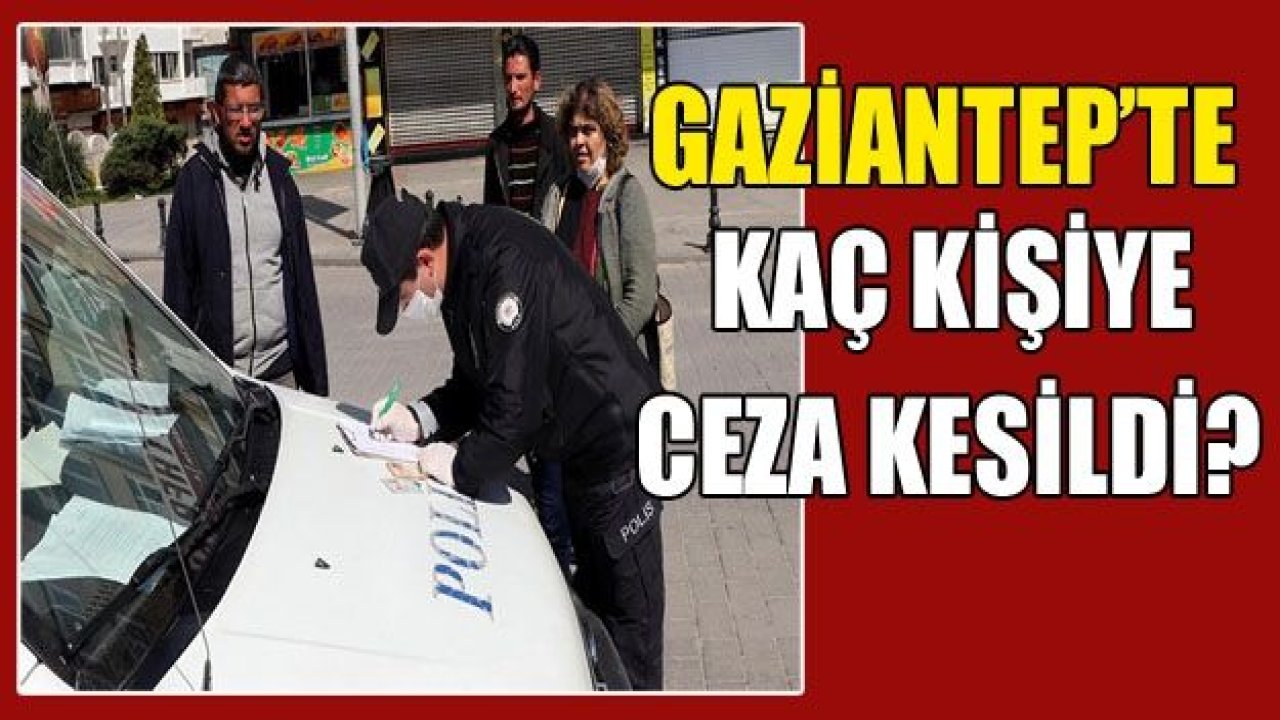 Gaziantep’te kaç kişiye ceza yazıldı?