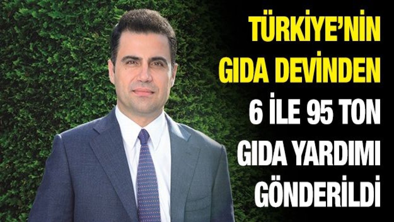 Türkiye’nin gıda devinden 6 ile 95 ton gıda yardımı gönderildi