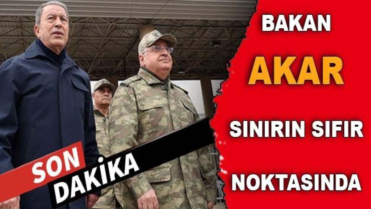 Son Dakika...Bakan Akar ve komutanlar sınırın sıfır noktasında...