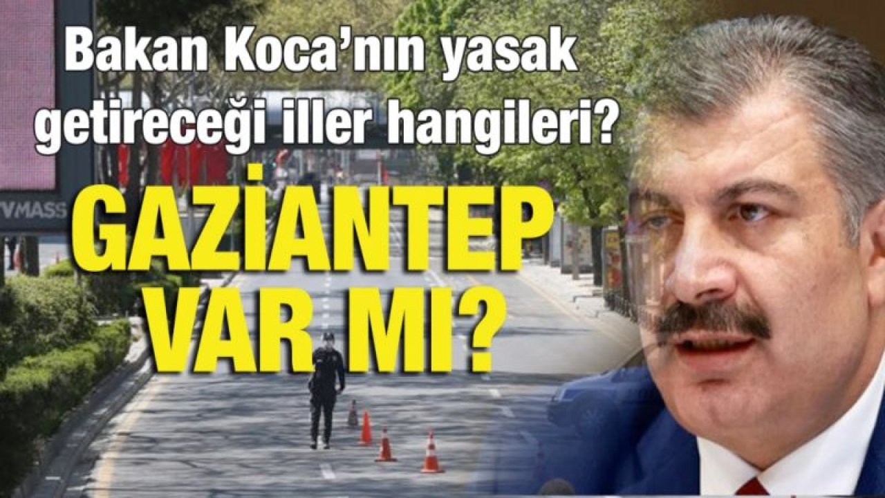 Bakan Koca’nın yasak getireceği iller hangileri?...  Gaziantep var mı?