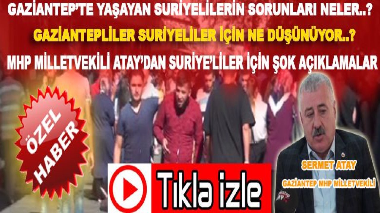 Özel Haber...Suriyeliler İçin Kimler Ne Dedi...MHP'li Vekil Atay Suriyelileri İstemiyoruz...