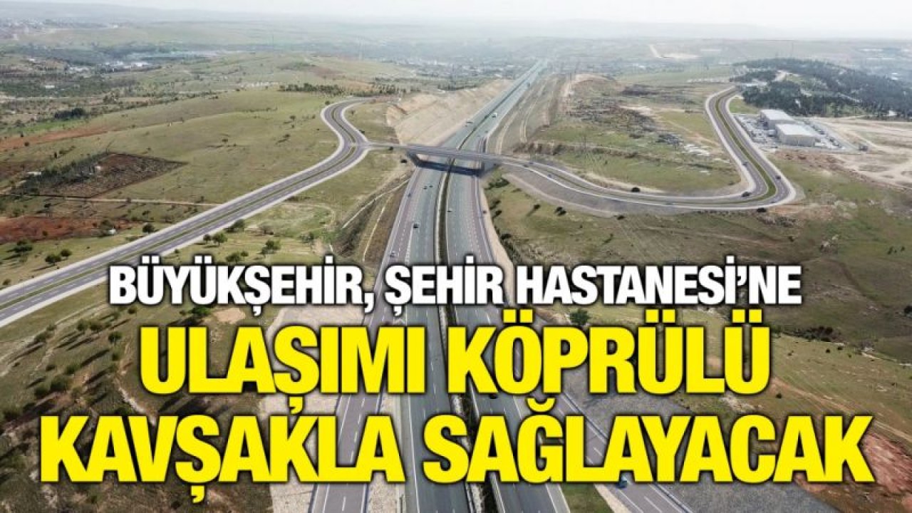 BÜYÜKŞEHİR, ŞEHİR HASTANESİ’NE ULAŞIMI KÖPRÜLÜ KAVŞAKLA SAĞLAYACAK