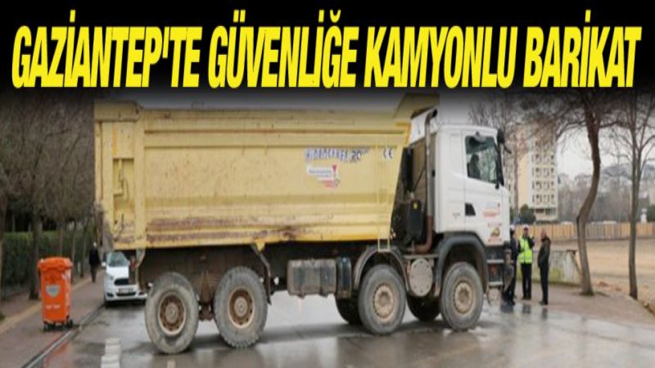 Gaziantep'te güvenliğe kamyonlu barikat