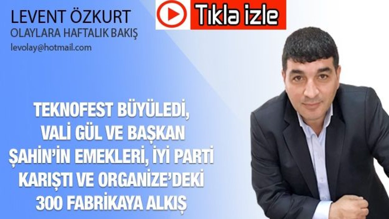 TEKNOFEST BÜYÜLEDİ, VALİ GÜL VE BAŞKAN ŞAHİN’İN EMEKLERİ, İYİ PARTİ KARIŞTI VE ORGANİZE’DEKİ 300 FABRİKAYA ALKIŞ