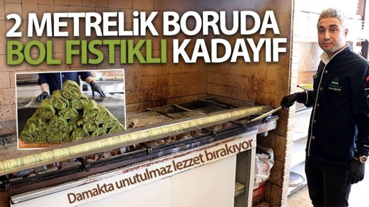 2 metrelik boruda bol fıstıklı kadayıf