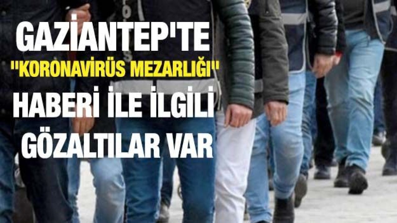 Gaziantep'te "Koronavirüs mezarlığı" haberi ile ilgili gözaltılar var