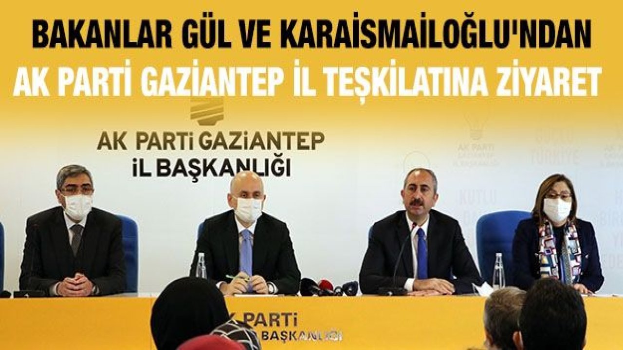 Bakanlar Gül ve Karaismailoğlu'ndan AK Parti Gaziantep İl teşkilatına ziyaret