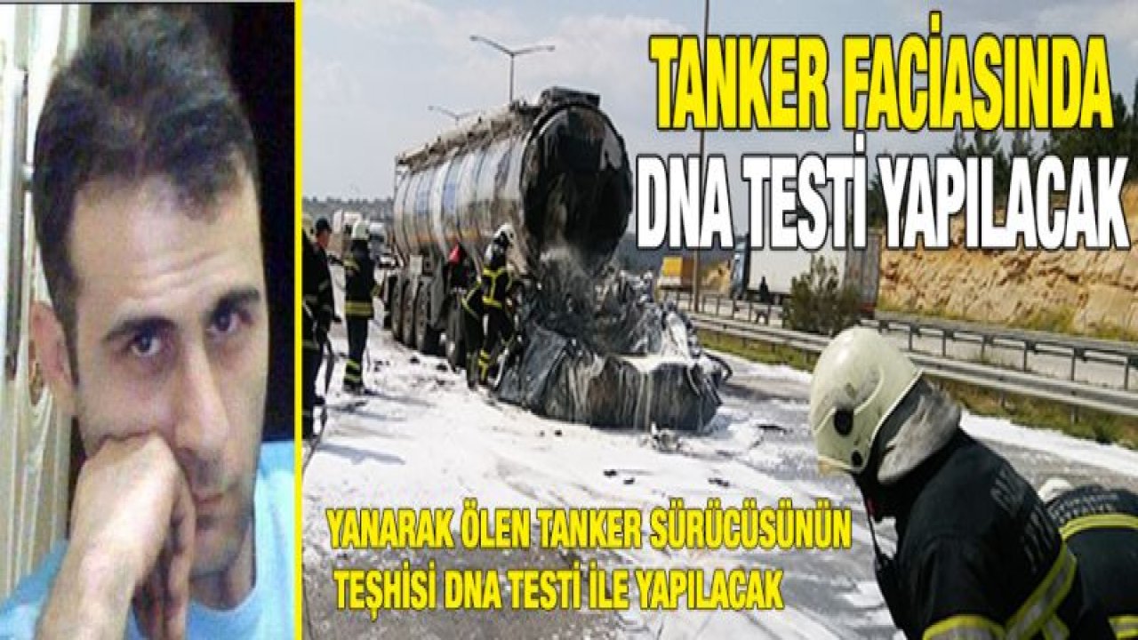 Yanarak ölen tanker sürücüsünün teşhisi DNA testi ile yapılacak