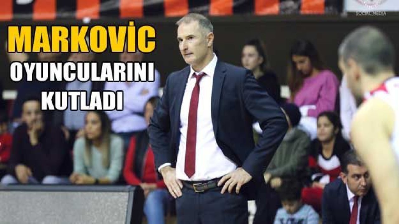 MARKOVİC OYUNCULARINI KUTLADI