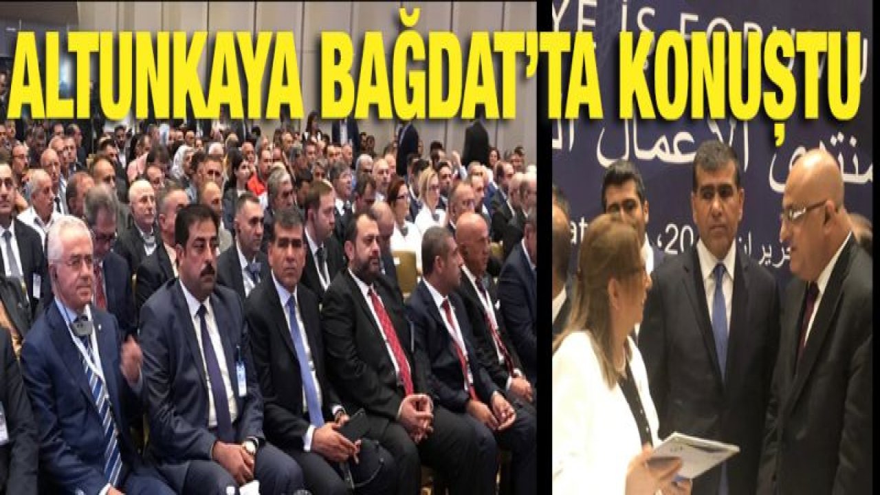 Başkan Altunkaya Bağdat'ta ki Türkiye-Irak İş Forumu'nda Sorunları Anlattı