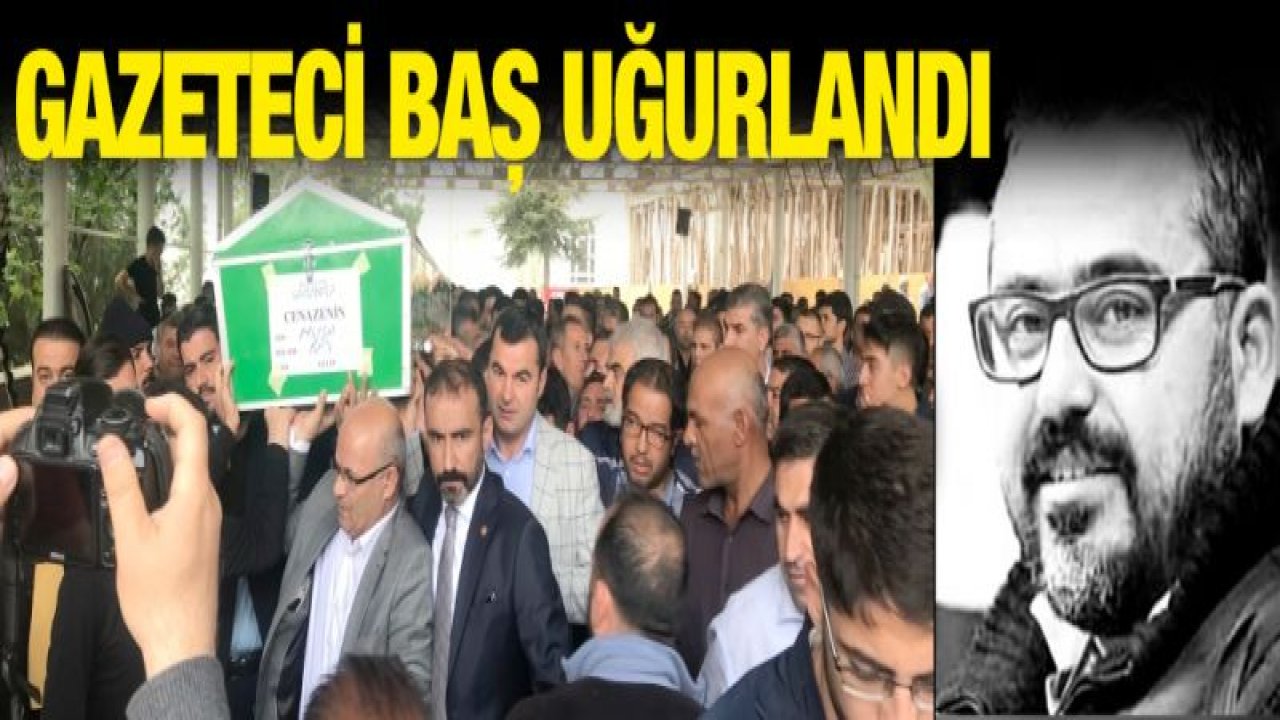 Gazeteci Musa Baş son yolculuğuna uğurlandı