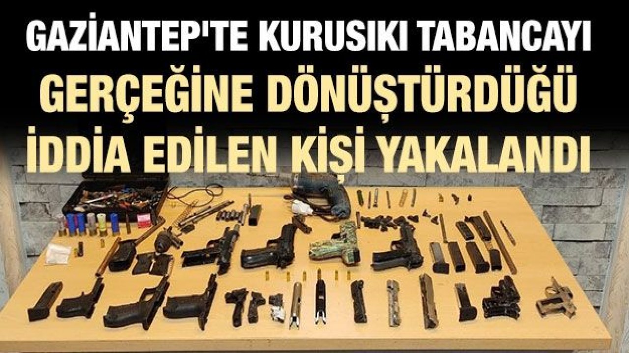 Gaziantep'te kurusıkı tabancayı gerçeğine dönüştürdüğü iddia edilen kişi yakalandı