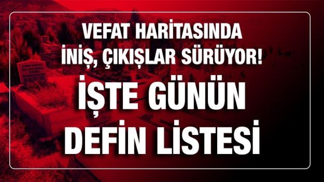 Son dakika.. Vefat haritasında iniş, çıkışlar sürüyor! Bugün kaç kişi öldü? İşte Gaziantep'te Defin Listesi