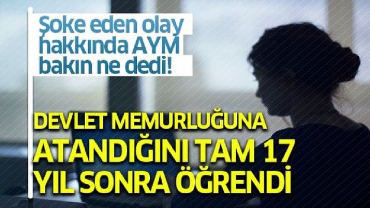 Devlet memurluğuna atandığını tam 17 yıl sonra öğrendi!