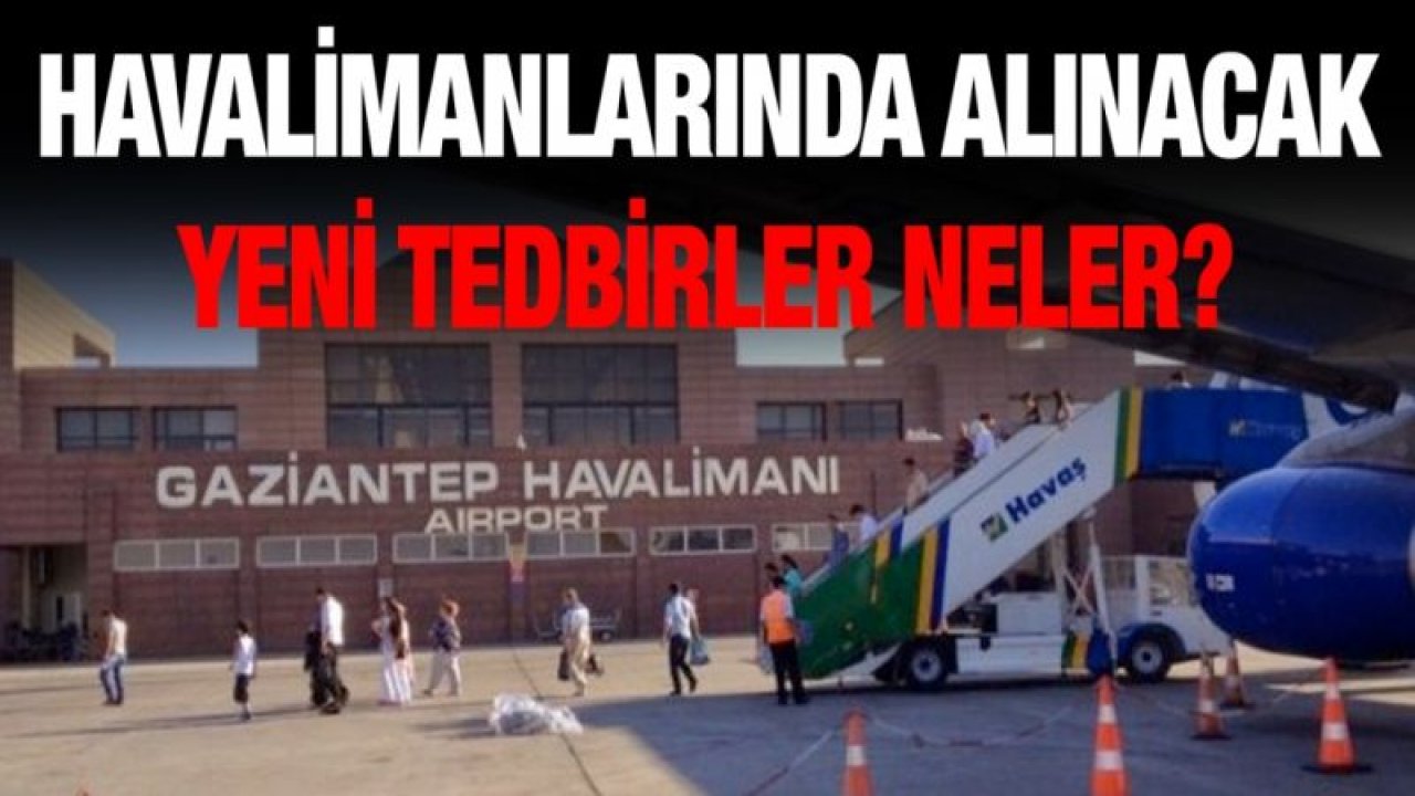 Havalimanlarında alınacak yeni tedbirler neler?