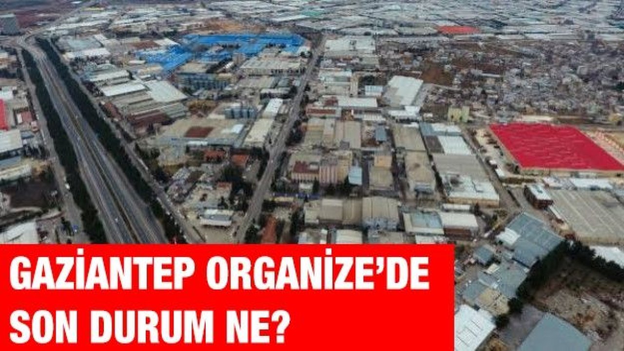 Gaziantep Organize’de son durum ne?