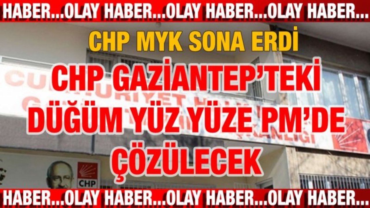 SON DAKİKA...CHP MYK'sı sona erdi.... Sucu Ve Arkadaşlarının Durumu Yüz Yüze Toplantıya Kaldı...CHP Gaziantep ile ilgili karar verildi....