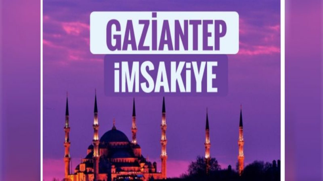 Gaziantep iftar vakti sahur saati! 2019 Gaziantep imsak vakti