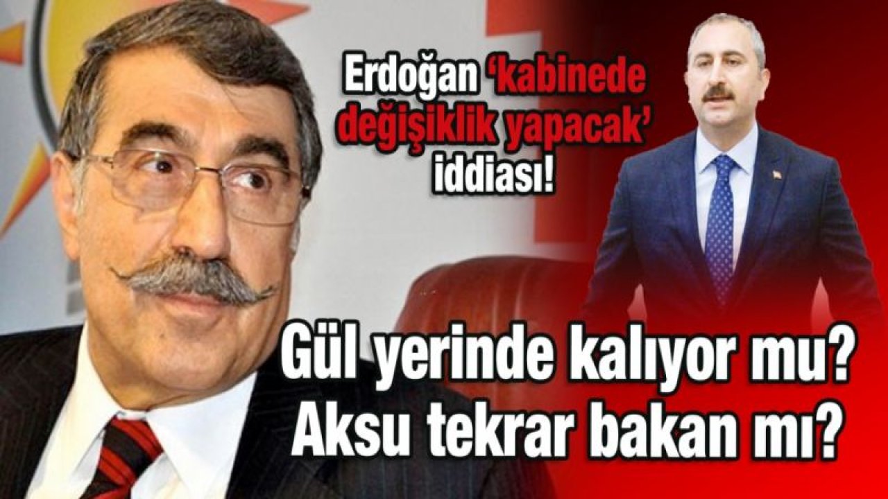 Erdoğan kabinede değişiklik yapacak iddiası!  Gül yerinde kalıyor mu? Aksu tekrar bakan mı?