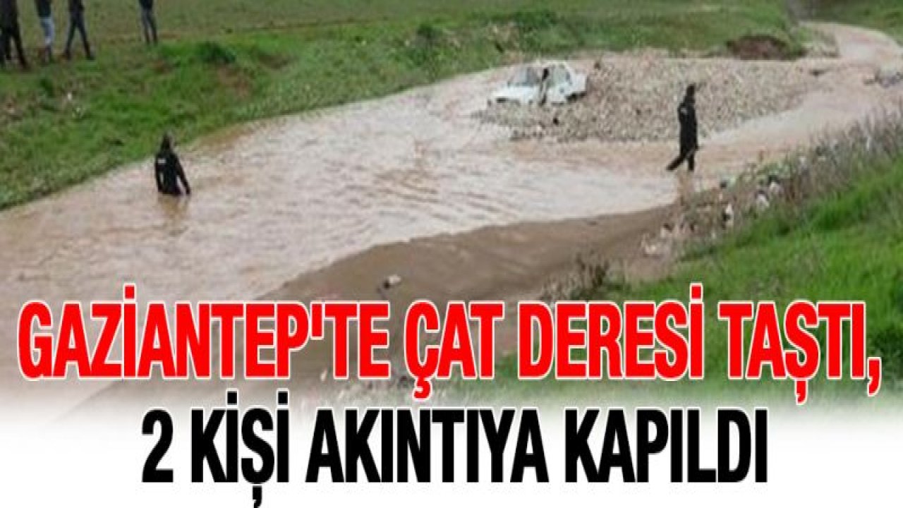 Gaziantep'te Çat Deresi taştı, 2 kişi akıntıya kapıldı