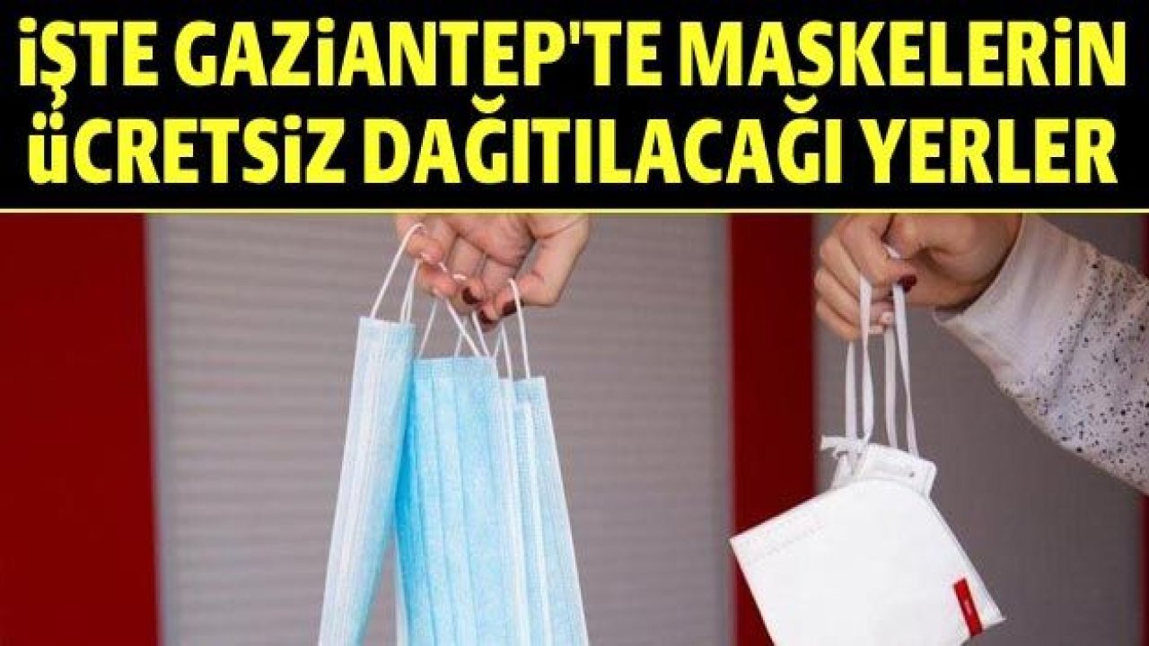 İşte Gaziantep'te maskelerin ücretsiz dağıtılacağı yerler