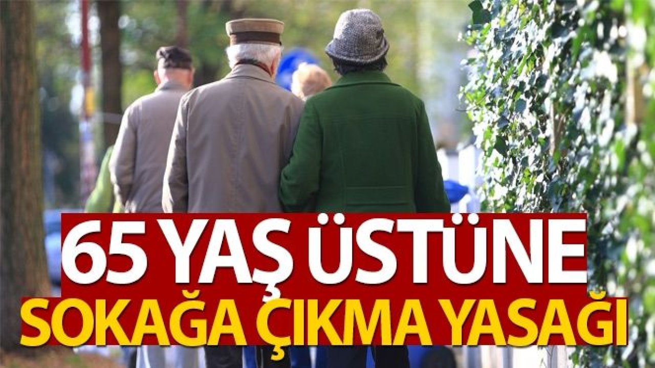 Son dakika haberler: İçişleri Bakanlığı duyurdu! 65 yaş üstüne sokağa çıkma yasağı