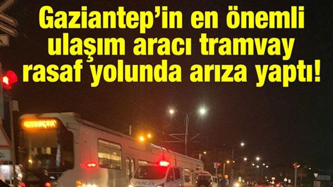 Gaziantep’in en önemli ulaşım aracı tramvay rasaf yolunda arıza yaptı!