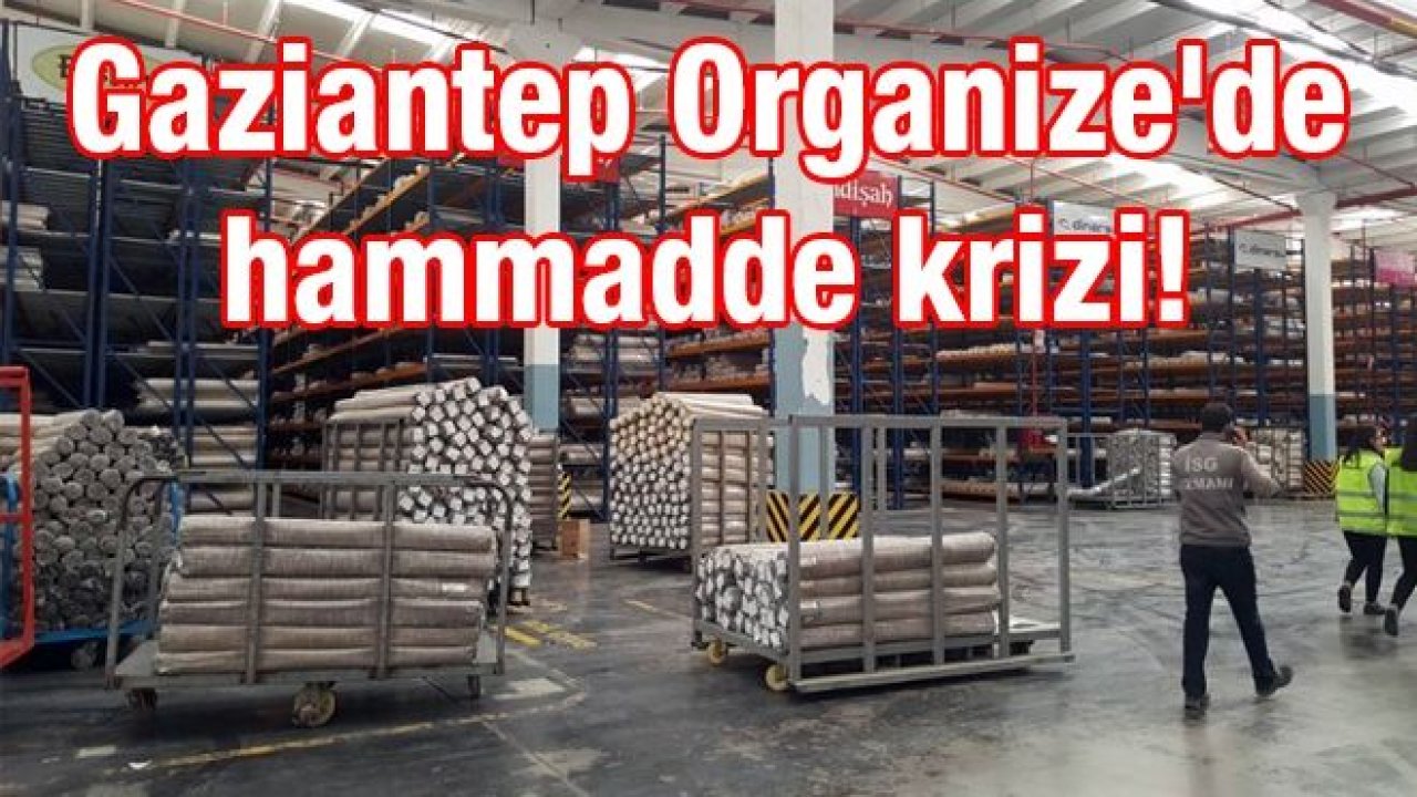 Gaziantep Organize'de hammadde krizi! Halıcılar hammadde ve konteyner bulmakta zorlanıyor...